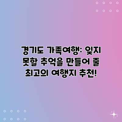 경기도 가족여행: 잊지 못할 추억을 만들어 줄 최고의 여행지 추천! 경기도 가족여행: 잊지 못할 추억을 만들어 줄 최고의 여행지 추천!
