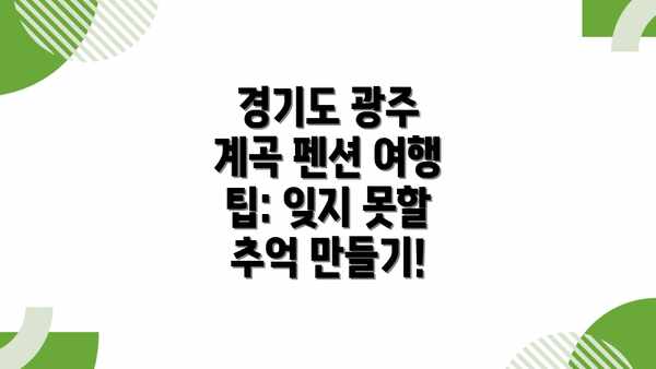 경기도 광주 계곡 펜션 여행 팁: 잊지 못할 추억 만들기!