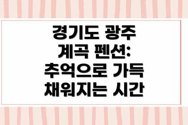 경기도 광주 계곡 펜션:  추억으로 가득 채워지는 시간