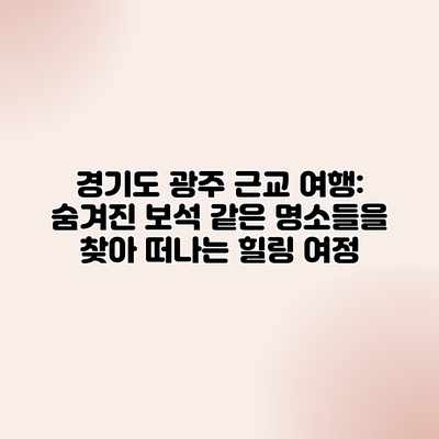 경기도 광주 근교 여행: 숨겨진 보석 같은 명소들을 찾아 떠나는 힐링 여정 경기도 광주 근교 여행: 숨겨진 보석 같은 명소들을 찾아 떠나는 힐링 여정