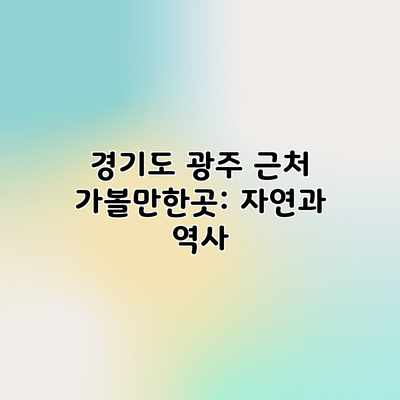 경기도 광주 근처 가볼만한곳: 자연과 역사 경기도 광주 근처 가볼만한곳: 자연과 역사