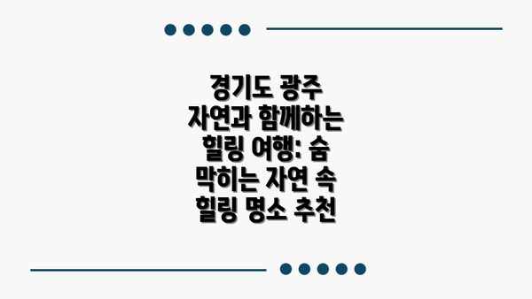 경기도 광주 자연과 함께하는 힐링 여행: 숨 막히는 자연 속 힐링 명소 추천