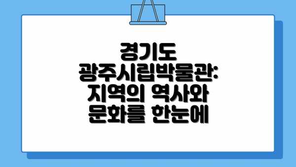 경기도 광주시립박물관: 지역의 역사와 문화를 한눈에