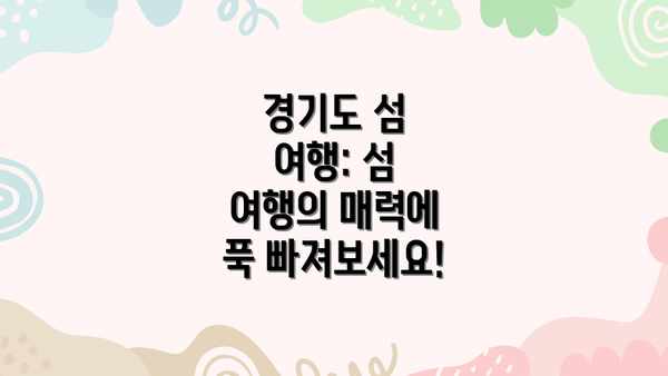 경기도 섬 여행: 섬 여행의 매력에 푹 빠져보세요!