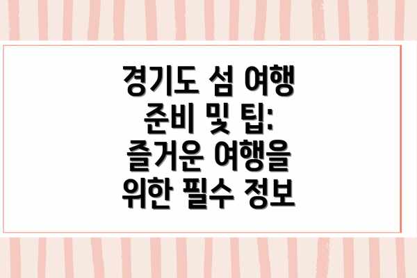 경기도 섬 여행 준비 및 팁: 즐거운 여행을 위한 필수 정보