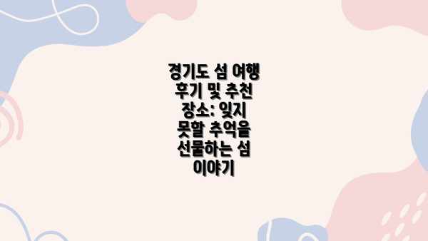 경기도 섬 여행 후기 및 추천 장소: 잊지 못할 추억을 선물하는 섬 이야기