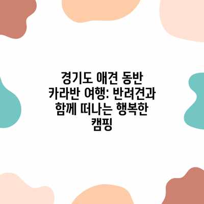 경기도 애견 동반 카라반 여행: 반려견과 함께 떠나는 행복한 캠핑 경기도 애견 동반 카라반 여행: 반려견과 함께 떠나는 행복한 캠핑