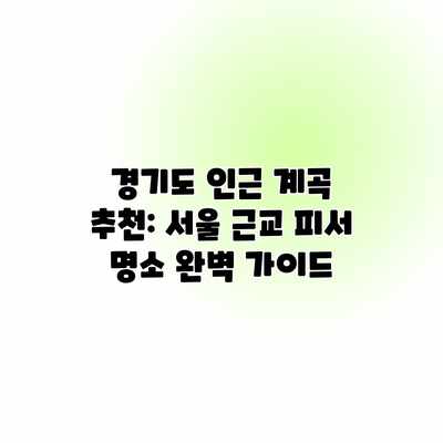 경기도 인근 계곡 추천: 서울 근교 피서 명소 완벽 가이드 경기도 인근 계곡 추천: 서울 근교 피서 명소 완벽 가이드