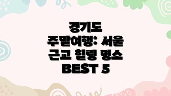 경기도 주말여행: 서울 근교 힐링 명소 BEST 5