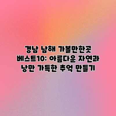 경남 남해 가볼만한곳 베스트10: 아름다운 자연과 낭만 가득한 추억 만들기 경남 남해 가볼만한곳 베스트10: 아름다운 자연과 낭만 가득한 추억 만들기