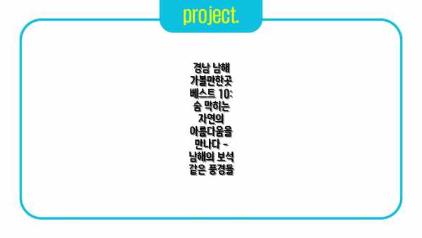 경남 남해 가볼만한곳 베스트 10: 숨 막히는 자연의 아름다움을 만나다 - 남해의 보석 같은 풍경들