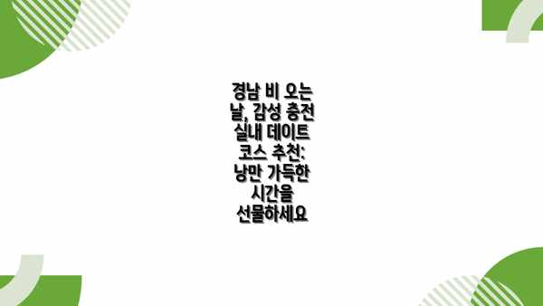 경남 비 오는 날, 감성 충전 실내 데이트 코스 추천: 낭만 가득한 시간을 선물하세요
