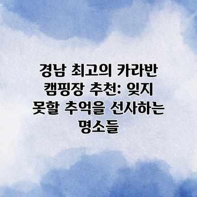 경남 최고의 카라반 캠핑장 추천: 잊지 못할 추억을 선사하는 명소들 경남 최고의 카라반 캠핑장 추천: 잊지 못할 추억을 선사하는 명소들