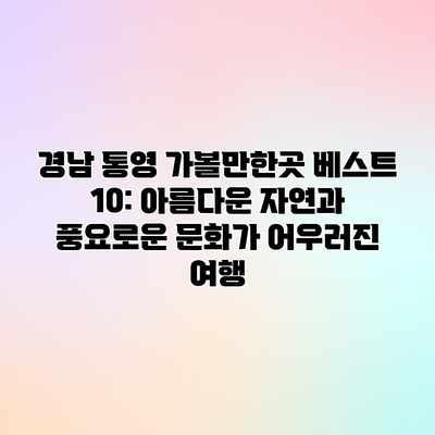 경남 통영 가볼만한곳 베스트 10: 아름다운 자연과 풍요로운 문화가 어우러진 여행 경남 통영 가볼만한곳 베스트 10: 아름다운 자연과 풍요로운 문화가 어우러진 여행
