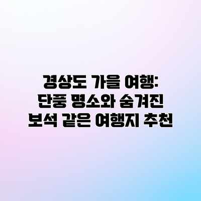 경상도 가을 여행: 단풍 명소와 숨겨진 보석 같은 여행지 추천 경상도 가을 여행: 단풍 명소와 숨겨진 보석 같은 여행지 추천