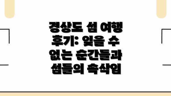 경상도 섬 여행 후기: 잊을 수 없는 순간들과 섬들의 속삭임