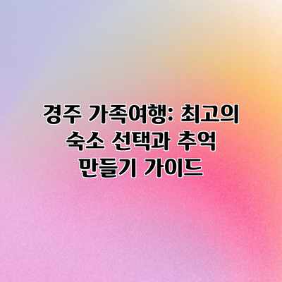 경주 가족여행: 최고의 숙소 선택과 추억 만들기 가이드 경주 가족여행: 최고의 숙소 선택과 추억 만들기 가이드