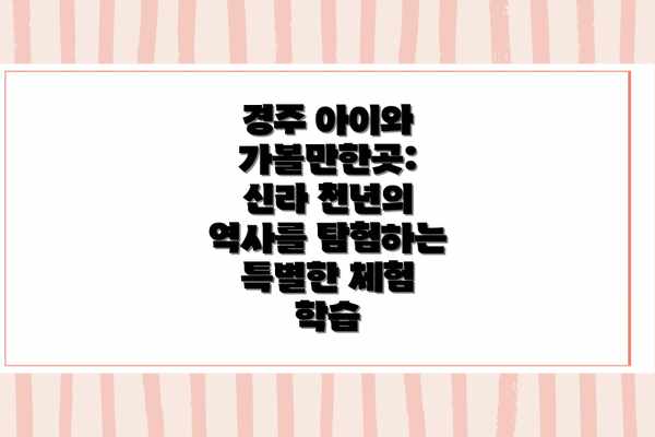 경주 아이와 가볼만한곳: 신라 천년의 역사를 탐험하는 특별한 체험 학습