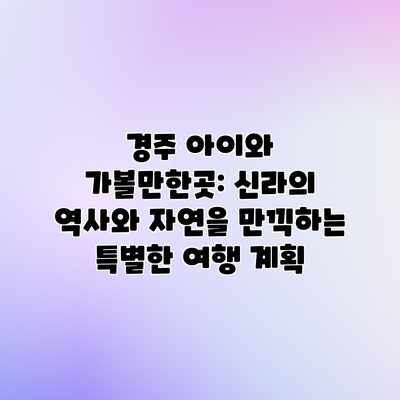 경주 아이와 가볼만한곳: 신라의 역사와 자연을 만끽하는 특별한 여행 계획 경주 아이와 가볼만한곳: 신라의 역사와 자연을 만끽하는 특별한 여행 계획