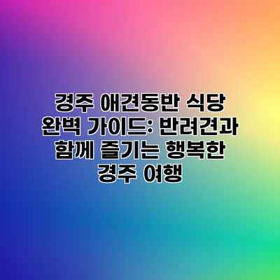 경주 애견동반 식당 완벽 가이드: 반려견과 함께 즐기는 행복한 경주 여행 경주 애견동반 식당 완벽 가이드: 반려견과 함께 즐기는 행복한 경주 여행