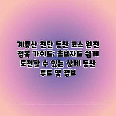 계룡산 천단 등산 코스 완전 정복 가이드: 초보자도 쉽게 도전할 수 있는 상세 등산 루트 및 정보 계룡산 천단 등산 코스 완전 정복 가이드: 초보자도 쉽게 도전할 수 있는 상세 등산 루트 및 정보