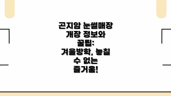 곤지암 눈썰매장 개장 정보와 꿀팁: 겨울방학, 놓칠 수 없는 즐거움!