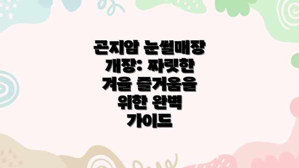 곤지암 눈썰매장 개장: 짜릿한 겨울 즐거움을 위한 완벽 가이드
