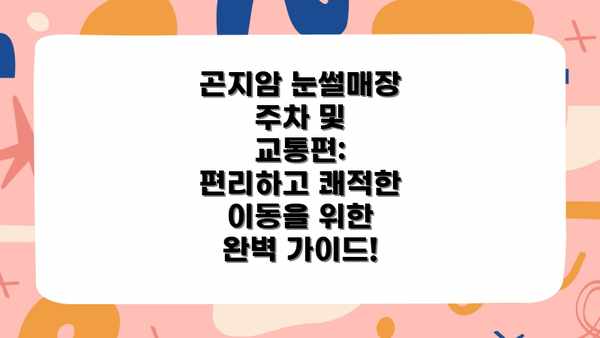 곤지암 눈썰매장 주차 및 교통편: 편리하고 쾌적한 이동을 위한 완벽 가이드!