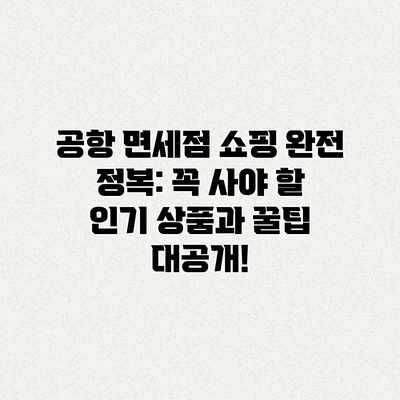 공항 면세점 쇼핑 완전 정복: 꼭 사야 할 인기 상품과 꿀팁 대공개!