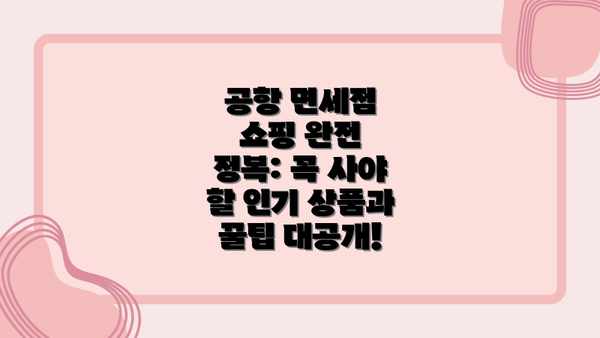공항 면세점 쇼핑 완전 정복: 꼭 사야 할 인기 상품과 꿀팁 대공개!