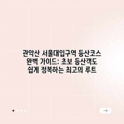 관악산 서울대입구역 등산코스 완벽 가이드: 초보 등산객도 쉽게 정복하는 최고의 루트 관악산 서울대입구역 등산코스 완벽 가이드: 초보 등산객도 쉽게 정복하는 최고의 루트