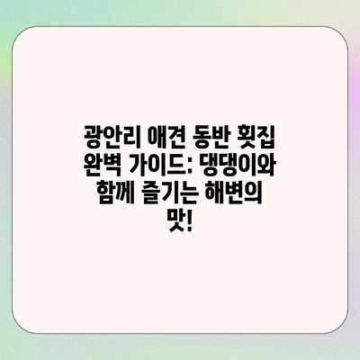 광안리 애견 동반 횟집 완벽 가이드: 댕댕이와 함께 즐기는 해변의 맛! 광안리 애견 동반 횟집 완벽 가이드: 댕댕이와 함께 즐기는 해변의 맛!