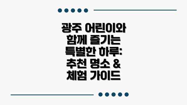 광주 어린이와 함께 즐기는 특별한 하루: 추천 명소 & 체험 가이드