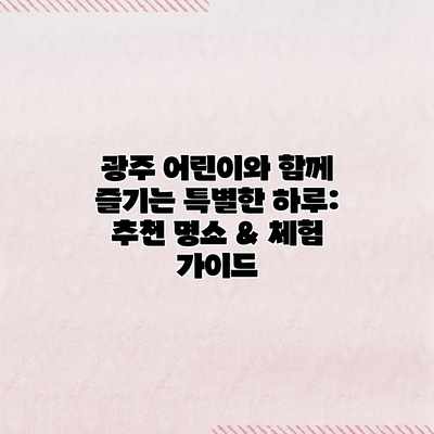 광주 어린이와 함께 즐기는 특별한 하루: 추천 명소 & 체험 가이드 광주 어린이와 함께 즐기는 특별한 하루: 추천 명소 & 체험 가이드