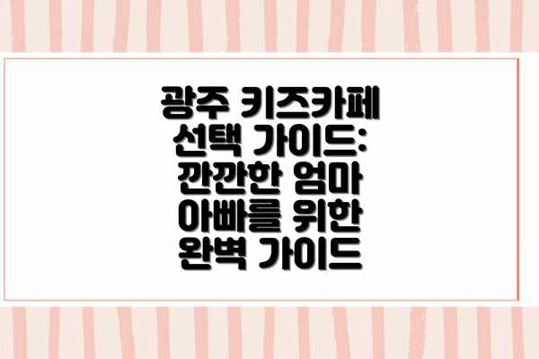 광주 키즈카페 선택 가이드: 깐깐한 엄마 아빠를 위한 완벽 가이드