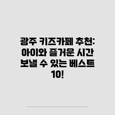 광주 키즈카페 추천: 아이와 즐거운 시간 보낼 수 있는 베스트 10! 광주 키즈카페 추천: 아이와 즐거운 시간 보낼 수 있는 베스트 10!