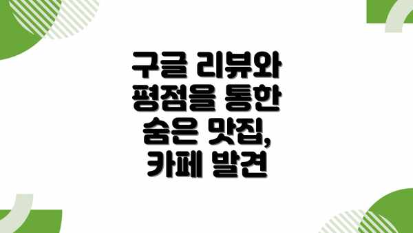 구글 리뷰와 평점을 통한 숨은 맛집, 카페 발견