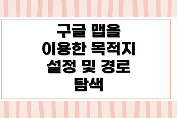 구글 맵을 이용한 목적지 설정 및 경로 탐색