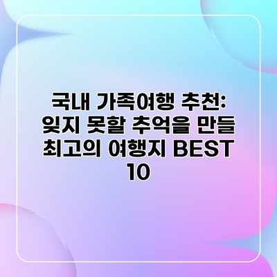 국내 가족여행 추천: 잊지 못할 추억을 만들 최고의 여행지 BEST 10 국내 가족여행 추천: 잊지 못할 추억을 만들 최고의 여행지 BEST 10