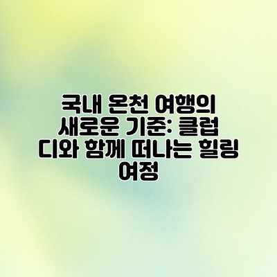 국내 온천 여행의 새로운 기준: 클럽 디와 함께 떠나는 힐링 여정