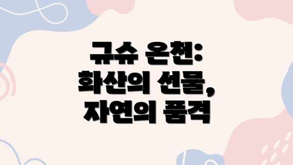 규슈 온천: 화산의 선물, 자연의 품격