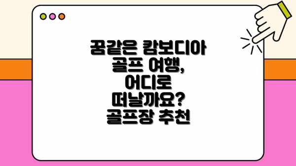 꿈같은 캄보디아 골프 여행, 어디로 떠날까요?  골프장 추천