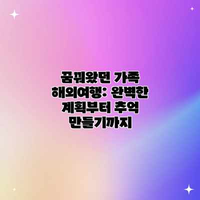 꿈꿔왔던 가족 해외여행: 완벽한 계획부터 추억 만들기까지