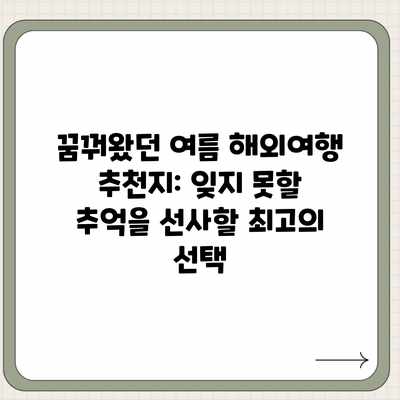 꿈꿔왔던 여름 해외여행 추천지: 잊지 못할 추억을 선사할 최고의 선택 꿈꿔왔던 여름 해외여행 추천지: 잊지 못할 추억을 선사할 최고의 선택