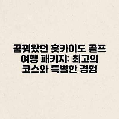 꿈꿔왔던 홋카이도 골프 여행 패키지: 최고의 코스와 특별한 경험