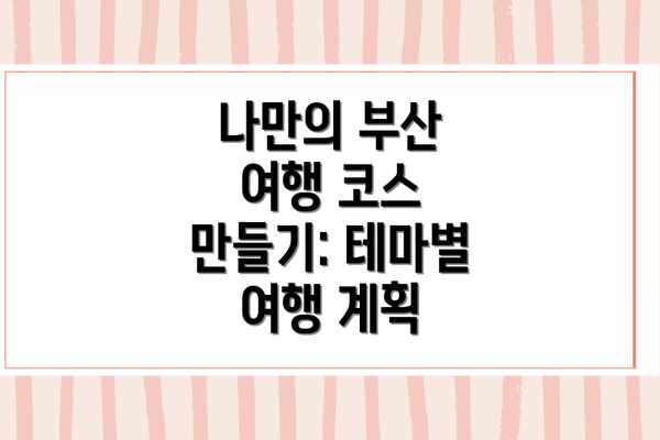 나만의 부산 여행 코스 만들기: 테마별 여행 계획