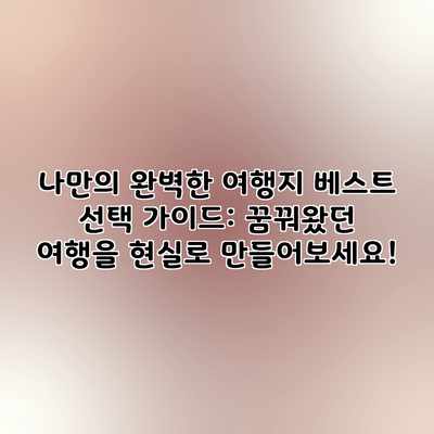 나만의 완벽한 여행지 베스트 선택 가이드: 꿈꿔왔던 여행을 현실로 만들어보세요! 나만의 완벽한 여행지 베스트 선택 가이드: 꿈꿔왔던 여행을 현실로 만들어보세요!