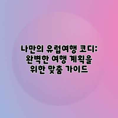 나만의 유럽여행 코디: 완벽한 여행 계획을 위한 맞춤 가이드 나만의 유럽여행 코디: 완벽한 여행 계획을 위한 맞춤 가이드