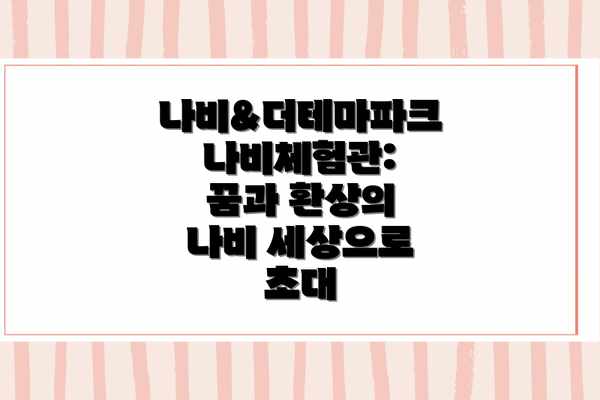 나비&더테마파크 나비체험관: 꿈과 환상의 나비 세상으로 초대