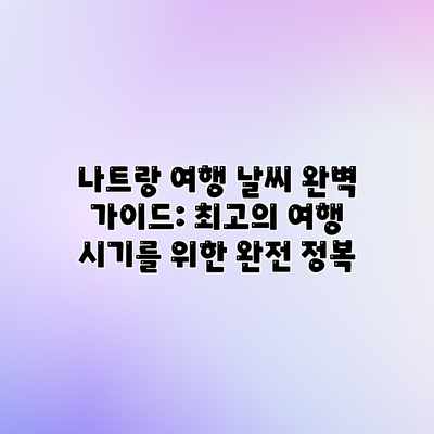 나트랑 여행 날씨 완벽 가이드: 최고의 여행 시기를 위한 완전 정복 나트랑 여행 날씨 완벽 가이드: 최고의 여행 시기를 위한 완전 정복